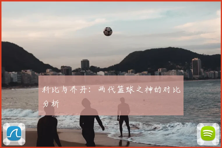 科比与乔丹:两代篮球之神的对比分析