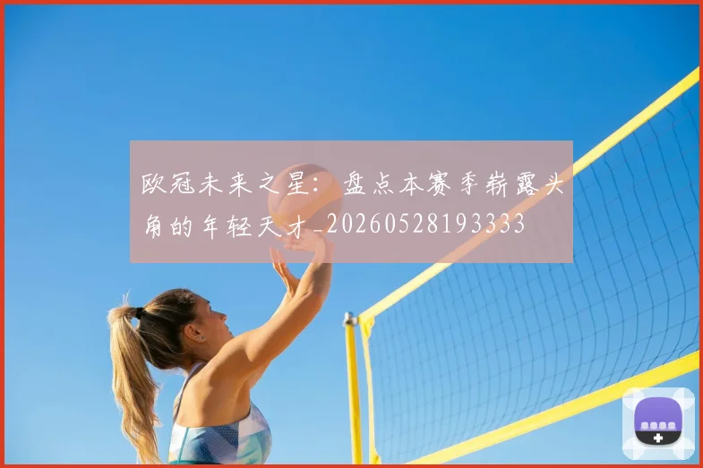 欧冠未来之星：盘点本赛季崭露头角的年轻天才_20260528193333
