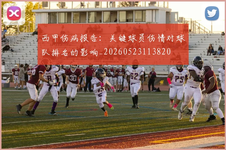 西甲伤病报告：关键球员伤情对球队排名的影响_20260523113820