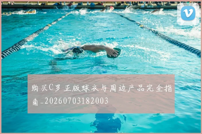购买C罗正版球衣与周边产品完全指南_20260703182003