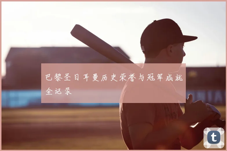 巴黎圣日耳曼历史荣誉与冠军成就全记录