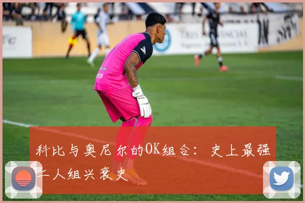 科比与奥尼尔的OK组合:史上最强二人组兴衰史