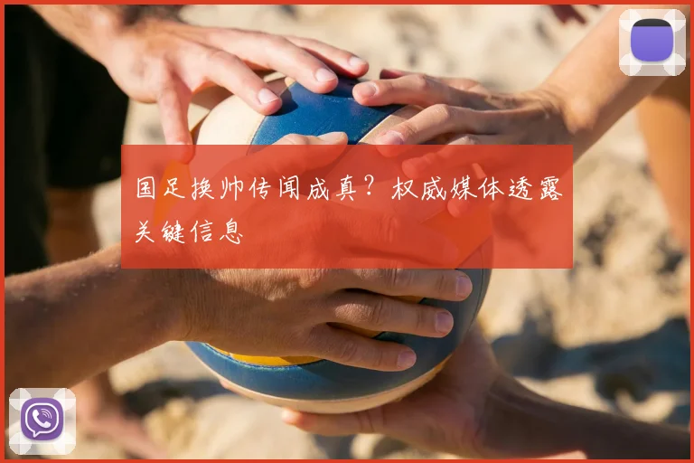 国足换帅传闻成真？权威媒体透露关键信息