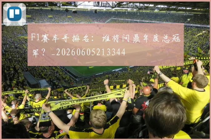 F1赛车手排名：谁将问鼎年度总冠军？_20260605213344