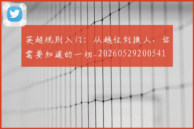 英超规则入门:从越位到换人,你需要知道的一切_20260529200541