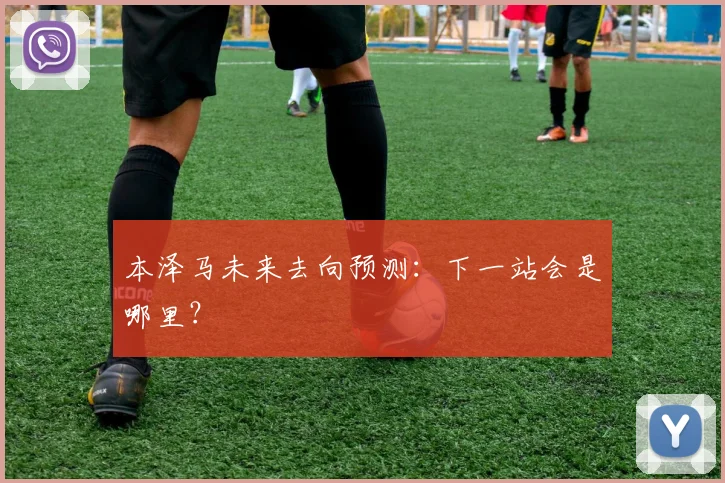 本泽马未来去向预测:下一站会是哪里?