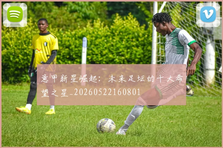意甲新星崛起:未来足坛的十大希望之星_20260522160801