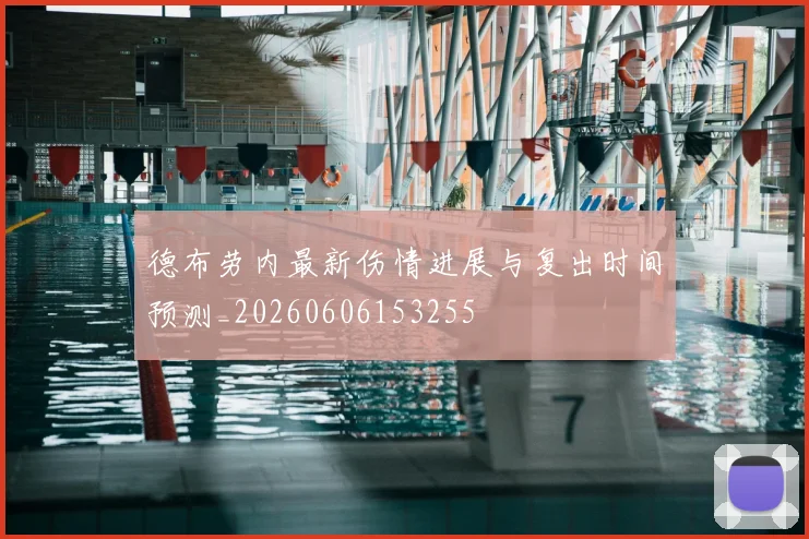 德布劳内最新伤情进展与复出时间预测_20260606153255