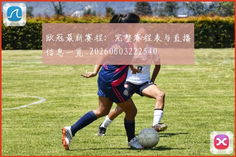 欧冠最新赛程:完整赛程表与直播信息一览_20260603222540