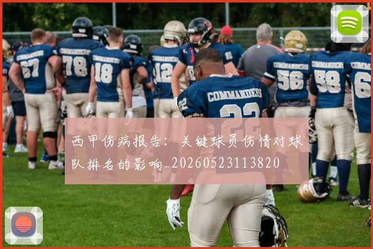 西甲伤病报告：关键球员伤情对球队排名的影响_20260523113820