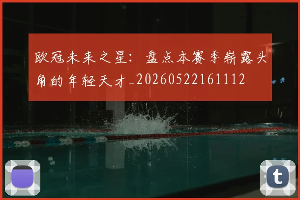 欧冠未来之星：盘点本赛季崭露头角的年轻天才_20260522161112