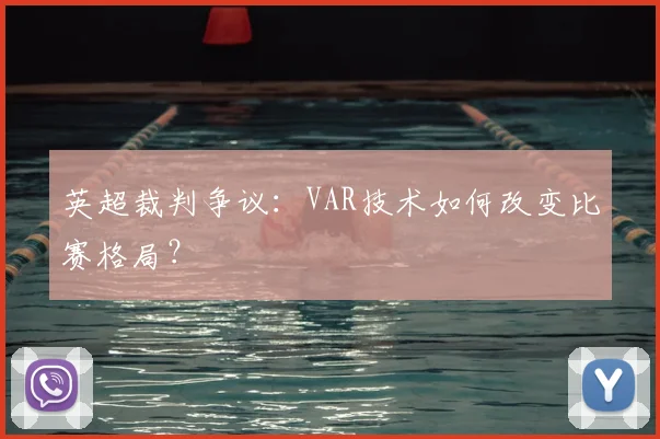 英超裁判争议：VAR技术如何改变比赛格局？