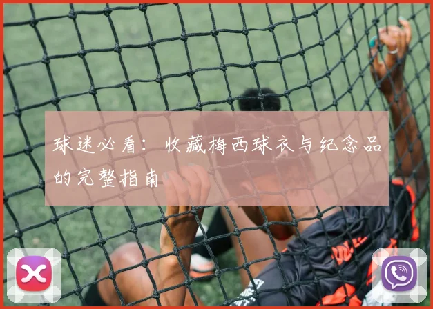 球迷必看：收藏梅西球衣与纪念品的完整指南