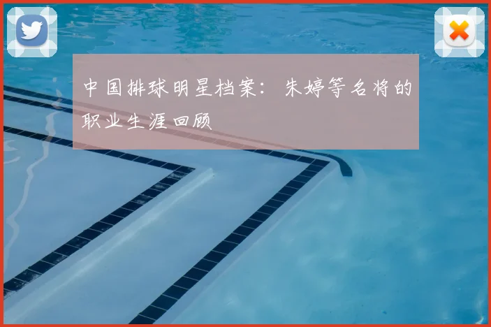 中国排球明星档案：朱婷等名将的职业生涯回顾