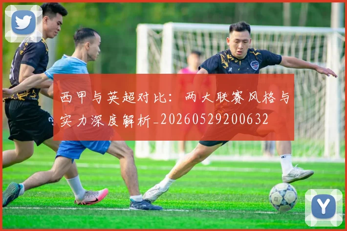 西甲与英超对比：两大联赛风格与实力深度解析_20260529200632