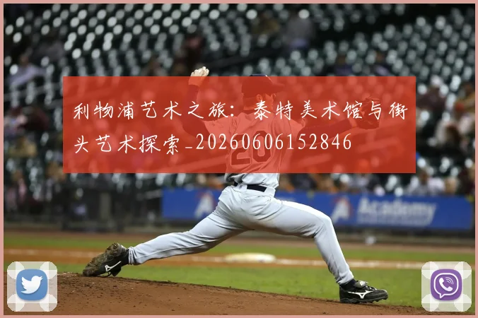 利物浦艺术之旅:泰特美术馆与街头艺术探索_20260606152846
