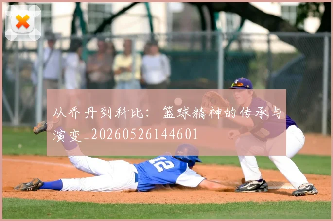 从乔丹到科比：篮球精神的传承与演变_20260526144601