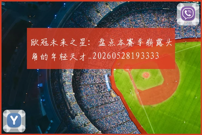 欧冠未来之星:盘点本赛季崭露头角的年轻天才_20260528193333