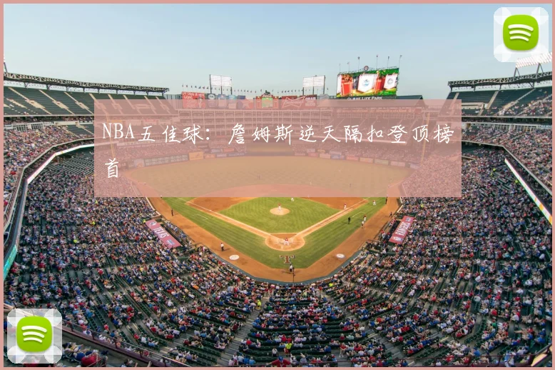 NBA五佳球:詹姆斯逆天隔扣登顶榜首