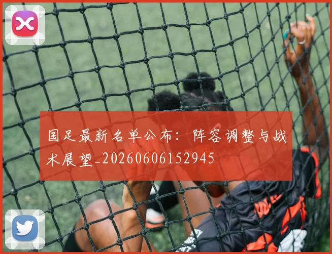 国足最新名单公布:阵容调整与战术展望_20260606152945